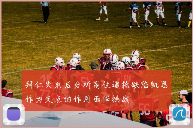 拜仁失利后分析高位逼抢缺陷凯恩作为支点的作用面临挑战